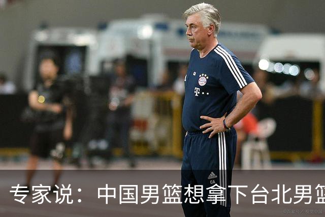 专家说：中国男篮想拿下台北男篮要做到4点，少一点都容易翻车