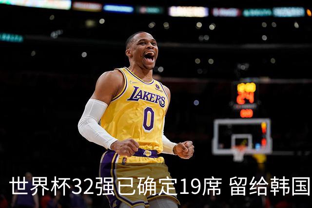 世界杯32强已确定19席 留给韩国队的可能性不多了