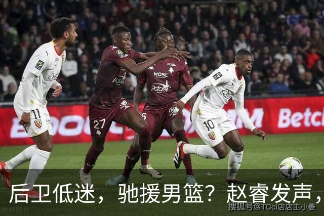 后卫低迷，驰援男篮？赵睿发声，官宣决定，喊话郭士强，赵继伟期待