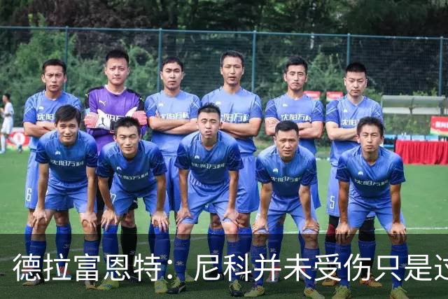 德拉富恩特：尼科并未受伤只是过度疲劳，接下来几天有望恢复训练