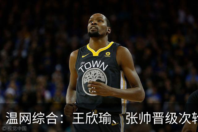 温网综合：王欣瑜、张帅晋级次轮 郑钦文、吴易昺“一轮游”