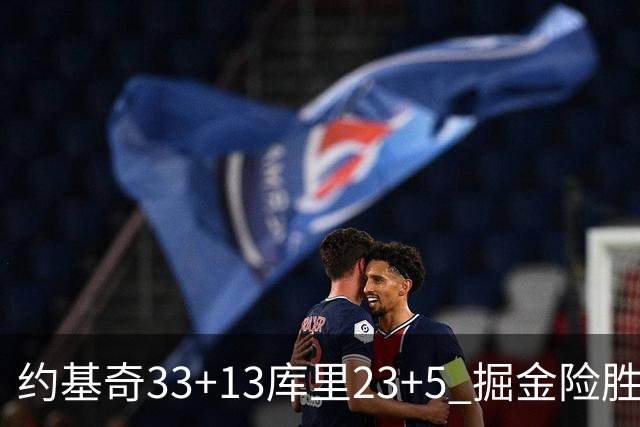 约基奇33+13库里23+5 掘金险胜勇士主场6连胜
