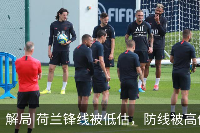 解局|荷兰锋线被低估，防线被高估，拜仁新神锋检阅航母转身