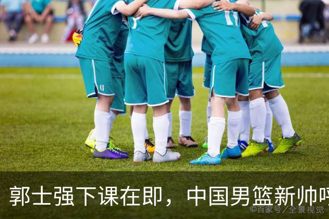 郭士强下课在即，中国男篮新帅呼声最高的三位本土教头