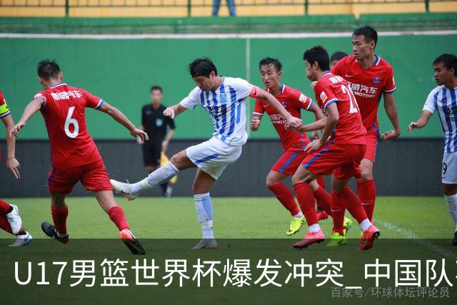 U17男篮世界杯爆发冲突 中国队不敌立陶宛淘汰赛战法国