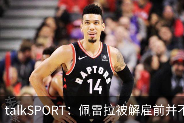 talkSPORT：佩雷拉被解雇前并不知情 利雅得新月有意且薪资丰厚