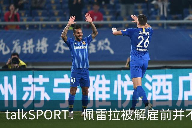 talkSPORT：佩雷拉被解雇前并不知情 利雅得新月有意且薪资丰厚